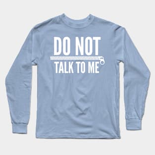 DO NOT TALK TO ME with zipper Long Sleeve T-Shirt